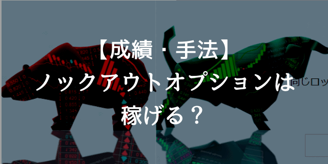 ノックアウトオプションは儲かる 評判はどう 10万円チャレンジの成績 戦略をブログ公開 投資んライブ