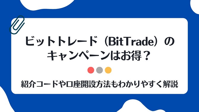 ビットトレード（BitTrade）のキャンペーンはお得？紹介コードや口座開設方法もわかりやすく解説